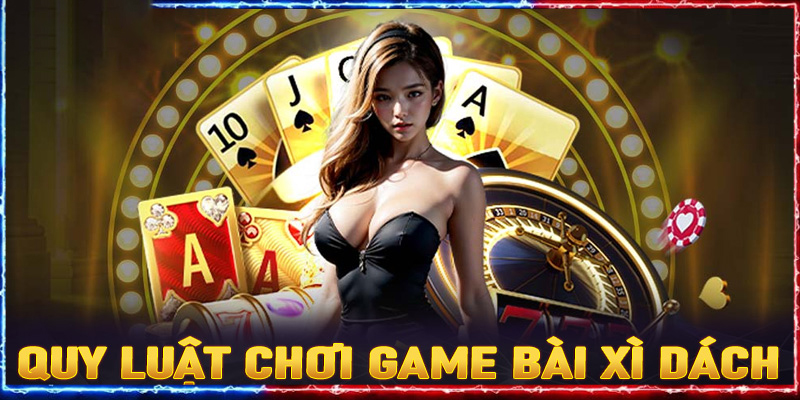 Hướng dẫn quy luật chơi game bài xì dách cơ bản nhất