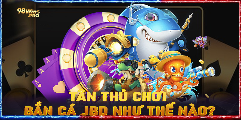 Tân thủ nên chơi game bắn cá JBD như thế nào?