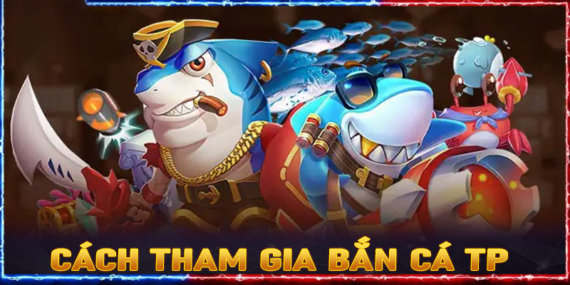 Cách Tham Gia Bắn Cá TP Tại 98WIN