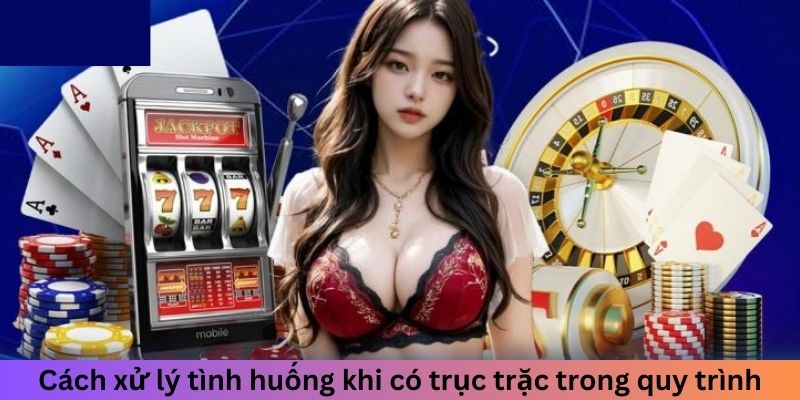 Cách xử lý tình huống khi có trục trặc trong quá trình